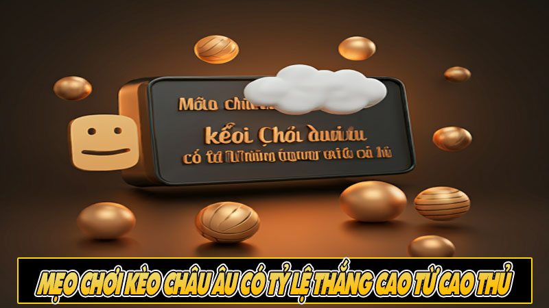 Mẹo chơi kèo Châu Âu có tỷ lệ thắng cao từ cao thủ